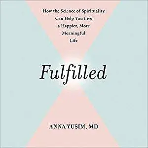 Fulfilled: How the Science of Spirituality Can Help You Live a Happier, More Meaningful Life [Audiobook]