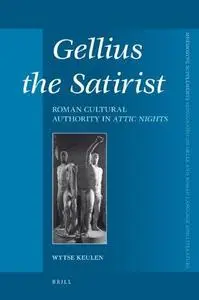 Gellius the Satirist: Roman Cultural Authority in Attic Nights (Mnemosyne Supplements: Monographs on Greek and Roman Language a