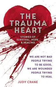 The Trauma Heart: We Are Not Bad People Trying to Be Good, We Are Wounded People Trying to Heal