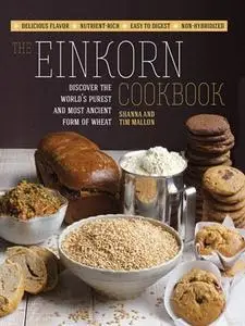 The Einkorn Cookbook: Discover the World's Purest and Most Ancient Form of Wheat: Delicious Flavor - Nutrient-Rich - Easy