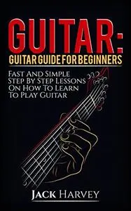Guitar: Guitar Guide For Beginners, Fast And Simple Step By Step Lessons On How To Learn To Play Guitar: guitar lessons, theory