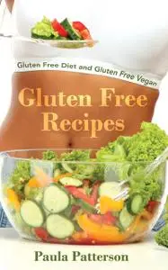 «Gluten Free Recipes: Gluten Free Diet and Gluten Free Vegan» by Jacqueline Moore, Paula Patterson