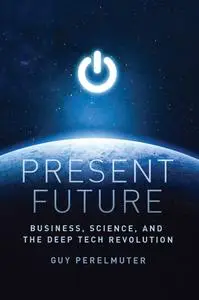 Present Future: Business, Science, and the Deep Tech Revolution