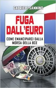 Fuga dall'euro. Come emanciparci dalla morsa della BCE