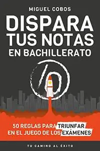 Dispara tus notas en Bachillerato: 50 reglas para triunfar en el Juego de los Exámenes (Spanish Edition)