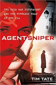 Agent Sniper: The Cold War Superagent and the Ruthless Head of the CIA