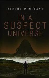 «In a Suspect Universe» by Albert Wendland