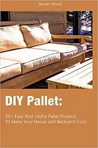 DIY Pallet: 50+ Easy And Useful Pallet Projects To Make Your House and Backyard cozy