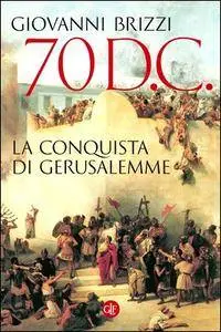 Giovanni Brizzi - 70 d.C. La conquista di Gerusalemme (2015) [Repost]