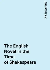 «The English Novel in the Time of Shakespeare» by J.J.Jusserand