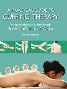 A Practical Guide to Cupping Therapy: A Natural Approach to Heal Through Traditional Chinese Medicine