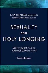 Sexuality and Holy Longing: Embracing Intimacy in a Beautiful, Broken World, Second Edition