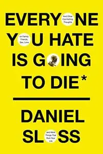 Everyone You Hate Is Going to Die: And Other Comforting Thoughts on Family, Friends, Sex, Love, and More Things That Ruin Your