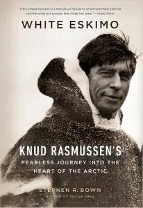 White Eskimo: Knud Rasmussen's Fearless Journey into the Heart of the Arctic