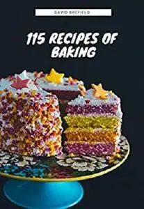 115 recipes of baking: The most delicious baking recipes. Cakes, cookies and other desserts. Easy to prepare