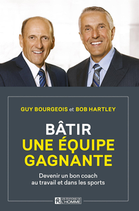 Bâtir une équipe gagnante: Devenir un bon coach au travail et dans les sports - Guy Bourgeois, Bob Hartley