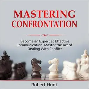 Mastering Confrontation: Become an Expert at Effective Communication. Master the Art of Dealing with Conflict [Audiobook]