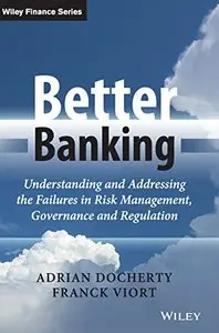 Better Banking: Understanding and Addressing the Failures in Risk Management, Governance and Regulation (repost)