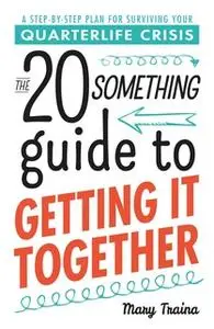 «The Twentysomething Guide to Getting It Together: A Step-by-Step Plan for Surviving Your Quarterlife Crisis» by Mary Tr