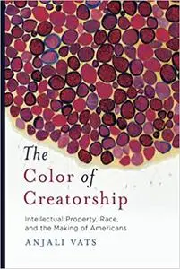 The Color of Creatorship: Intellectual Property, Race, and the Making of Americans