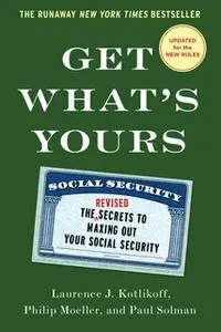 «Get What's Yours: The Secrets to Maxing Out Your Social Security» by Laurence J. Kotlikoff,Philip Moeller,Paul Solman