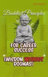 Buddhist Principles for Career Success: (Wisdom Without Dogmas)
