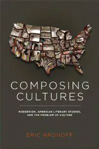 Composing Cultures: Modernism, American Literary Studies, and the Problem of Culture