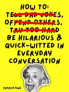 «How To Be Hilarious and Quick-Witted in Everyday Conversation» by Patrick King