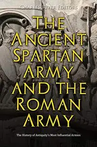 The Ancient Spartan Army and the Roman Army: The History of Antiquity’s Most Influential Armies
