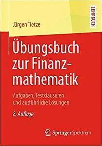 Übungsbuch zur Finanzmathematik: Aufgaben, Testklausuren und ausführliche Lösungen (Repost)