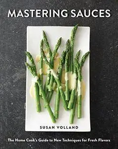 Mastering sauces : the home cook's guide to new techniques for fresh flavors