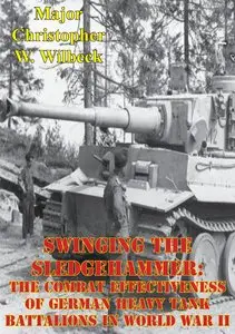 Swinging the Sledgehammer: The Combat Effectiveness of German Heavy Tank Battalions