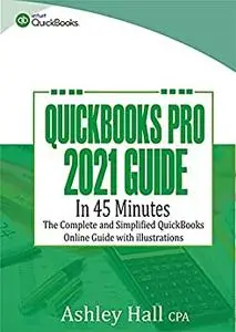 QuickBooks Pro 2021 Guide in 45 Minutes: The Complete and Simplified QuickBooks online Guide With illustrations