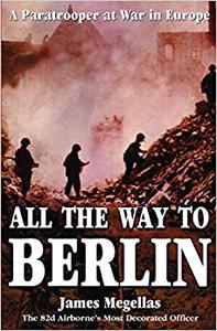 All the Way to Berlin: A Paratrooper at War in Europe