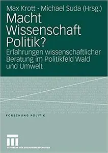 Macht Wissenschaft Politik?: Aspekte wissenschaftlicher Beratung im Politikfeld Wald und Umwelt (Repost)