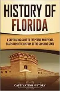 History of Florida: A Captivating Guide to the People and Events That Shaped the History of the Sunshine State