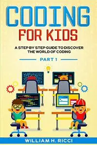 Coding For Kids: A Step By Step Guide To Discover The World Of Coding PART 1