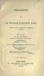 Philosophy of Sir William Hamilton, Bart. Arranged and edited by O. W. Wight for the use of schools and colleges