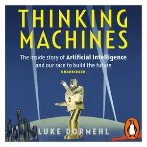 «Thinking Machines: The inside story of Artificial Intelligence and our race to build the future» by Luke Dormehl