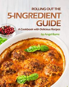 Rolling Out the 5-Ingredient Guide: A Cookbook with Delicious Recipes
