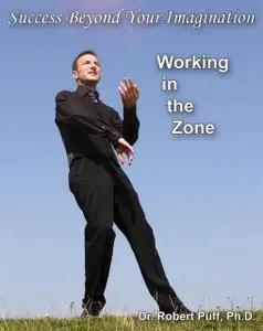 «Success Beyond Your Imagination: Working In the Zone» by Robert Puff