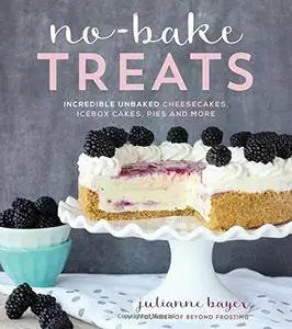 No-Bake Treats: Incredible Unbaked Cheesecakes, Icebox Cakes, Pies and More