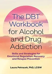 The DBT Workbook for Alcohol and Drug Addiction: Skills and Strategies for Emotional Regulation, Recovery, and Relapse Preventi