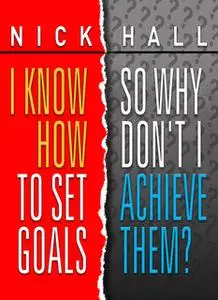 «I Know How to Set Goals so Why Don't I Achieve Them?» by Nick Hall