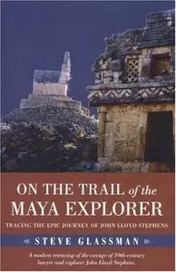 On the Trail of the Maya Explorer: Tracing the Epic Journey of John Lloyd Stephens