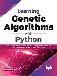 Learning Genetic Algorithms with Python: Empower the performance of Machine Learning and AI models