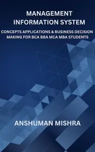 Management information system: Concepts applications & business decision making for bca bba mca mba students