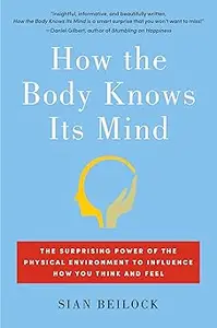 How the Body Knows Its Mind: The Surprising Power of the Physical Environment to Influence How You Think and Feel