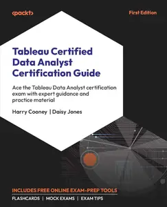 Tableau Certified Data Analyst Certification Guide: Ace the Tableau Data Analyst certification exam with expert guidance