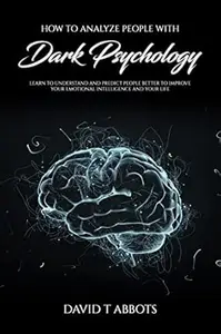 How to Analyze People With Dark Psychology: Learn to Understand and Predict People Better to Improve Your Emotional